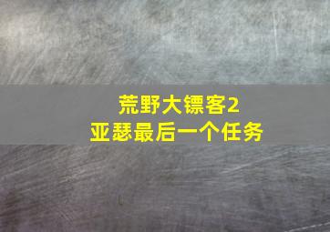 荒野大镖客2 亚瑟最后一个任务